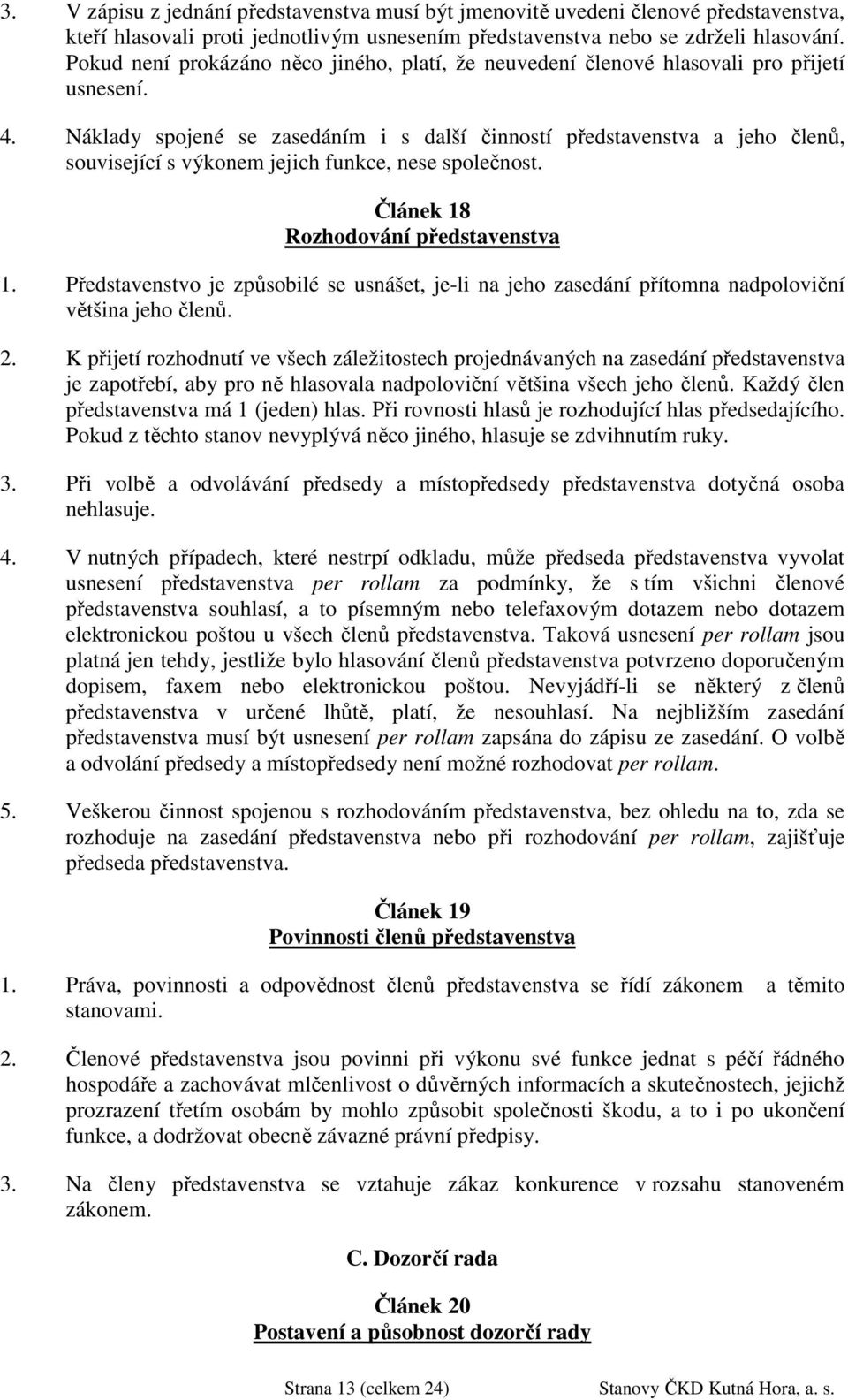 Náklady spojené se zasedáním i s další činností představenstva a jeho členů, související s výkonem jejich funkce, nese společnost. Článek 18 Rozhodování představenstva 1.