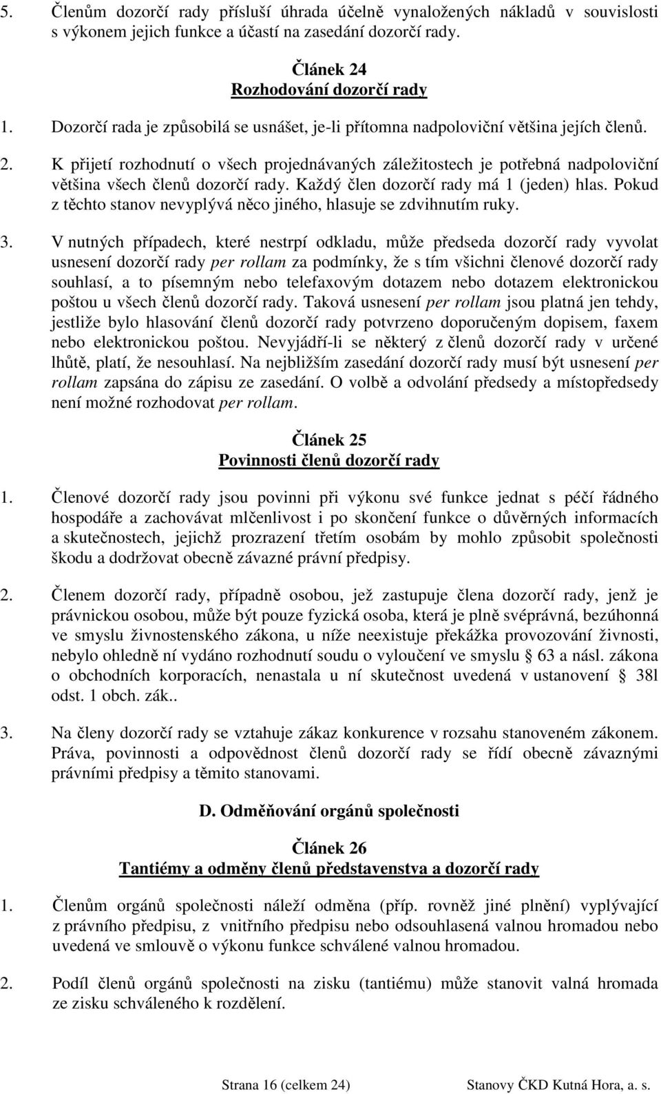 K přijetí rozhodnutí o všech projednávaných záležitostech je potřebná nadpoloviční většina všech členů dozorčí rady. Každý člen dozorčí rady má 1 (jeden) hlas.