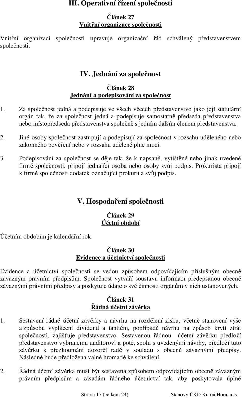 Za společnost jedná a podepisuje ve všech věcech představenstvo jako její statutární orgán tak, že za společnost jedná a podepisuje samostatně předseda představenstva nebo místopředseda