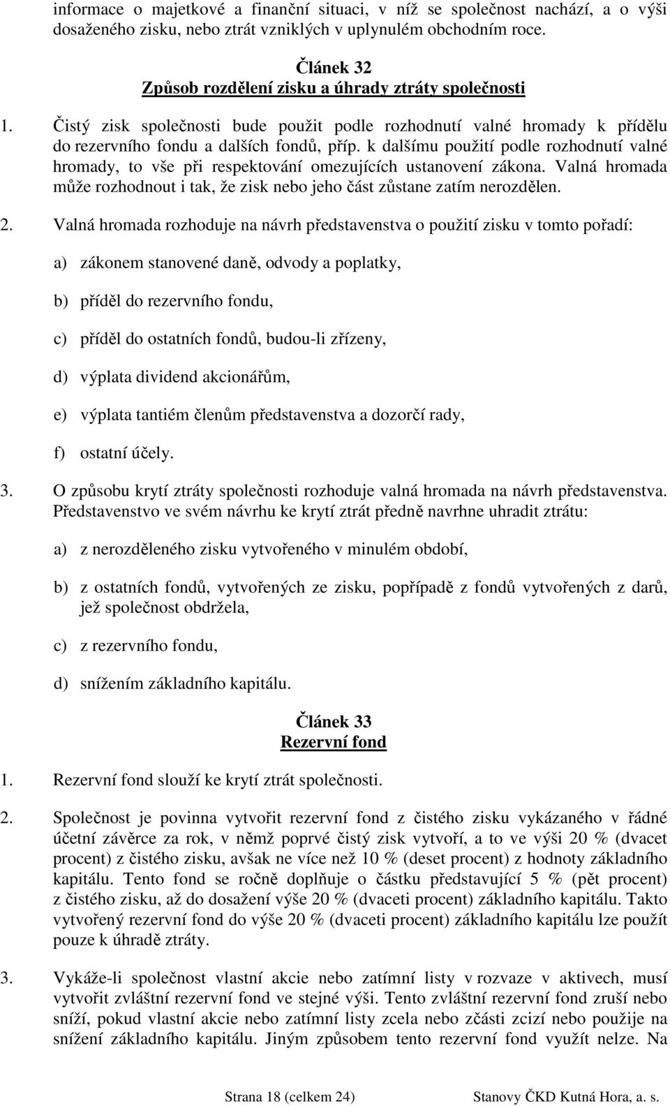 k dalšímu použití podle rozhodnutí valné hromady, to vše při respektování omezujících ustanovení zákona. Valná hromada může rozhodnout i tak, že zisk nebo jeho část zůstane zatím nerozdělen. 2.