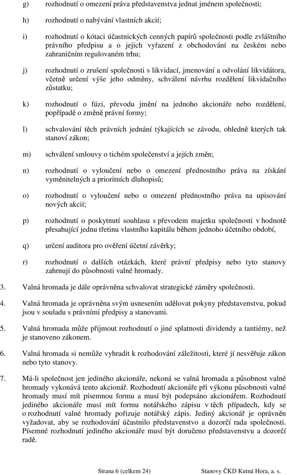 jeho odměny, schválení návrhu rozdělení likvidačního zůstatku; k) rozhodnutí o fúzi, převodu jmění na jednoho akcionáře nebo rozdělení, popřípadě o změně právní formy; l) schvalování těch právních