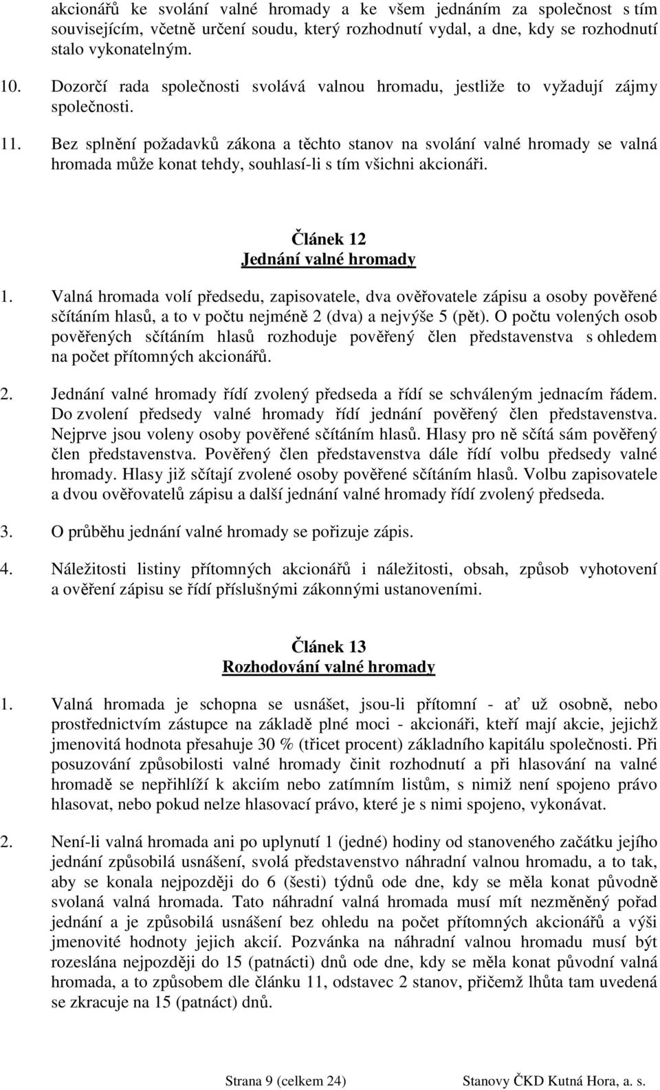 Bez splnění požadavků zákona a těchto stanov na svolání valné hromady se valná hromada může konat tehdy, souhlasí-li s tím všichni akcionáři. Článek 12 Jednání valné hromady 1.