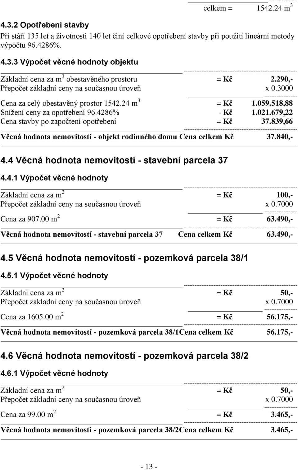 679,22 Cena stavby po započtení opotřebení = Kč 37.839,66 Věcná hodnota nemovitostí - objekt rodinného domu Cena celkem Kč 37.840