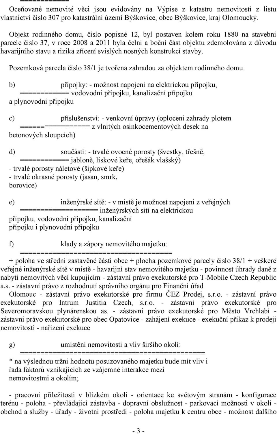 zřícení svislých nosných konstrukcí stavby. Pozemková parcela číslo 38/1 je tvořena zahradou za objektem rodinného domu.