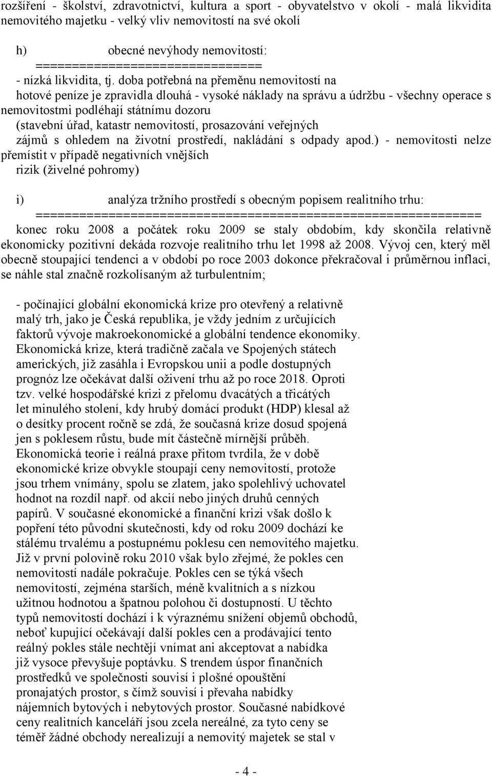 doba potřebná na přeměnu nemovitostí na hotové peníze je zpravidla dlouhá - vysoké náklady na správu a údržbu - všechny operace s nemovitostmi podléhají státnímu dozoru (stavební úřad, katastr