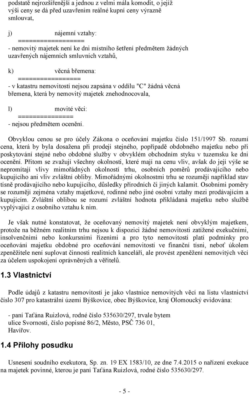 nemovitý majetek znehodnocovala, l) movité věci: =============== - nejsou předmětem ocenění. Obvyklou cenou se pro účely Zákona o oceňování majetku číslo 151/1997 Sb.