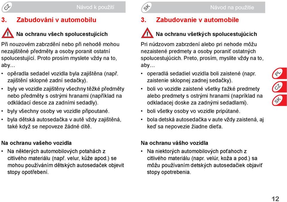 byly ve vozidle zajištěny všechny těžké předměty nebo předměty s ostrými hranami (například na odkládací desce za zadními sedadly). byly všechny osoby ve vozidle připoutané.