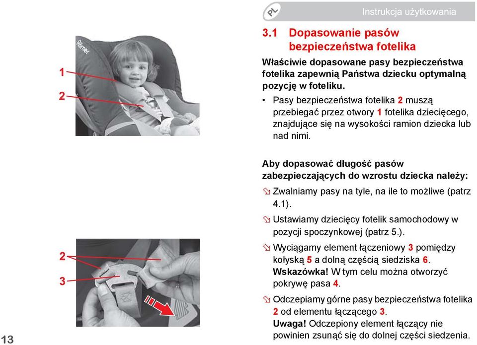 13 Aby dopasować długość pasów zabezpieczających do wzrostu dziecka należy: Zwalniamy pasy na tyle, na ile to możliwe (patrz 4.1).