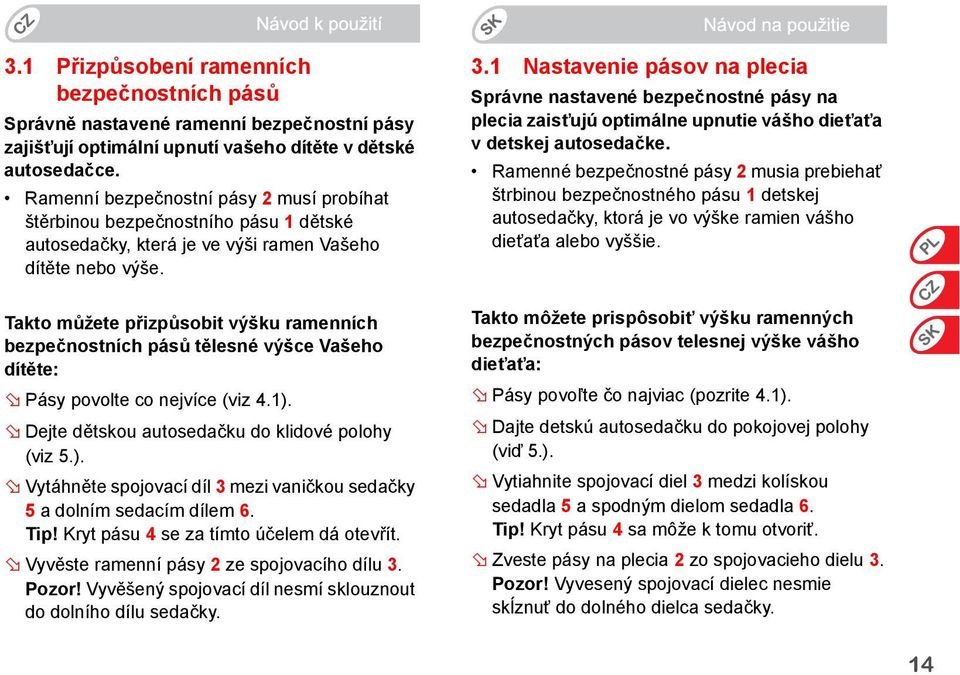 Takto můžete přizpůsobit výšku ramenních bezpečnostních pásů tělesné výšce Vašeho dítěte: Pásy povolte co nejvíce (viz 4.1). Dejte dětskou autosedačku do klidové polohy (viz 5.). Vytáhněte spojovací díl 3 mezi vaničkou sedačky 5 a dolním sedacím dílem 6.