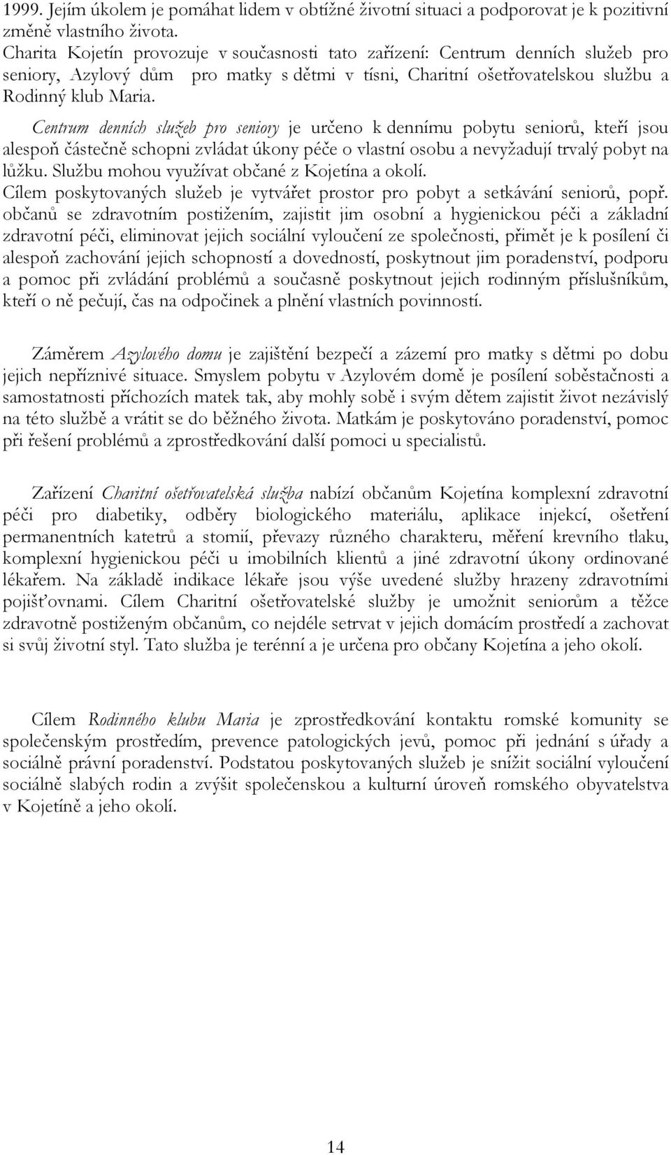 Centrum denních služeb pro seniory je určeno k dennímu pobytu seniorů, kteří jsou alespoň částečně schopni zvládat úkony péče o vlastní osobu a nevyžadují trvalý pobyt na lůžku.