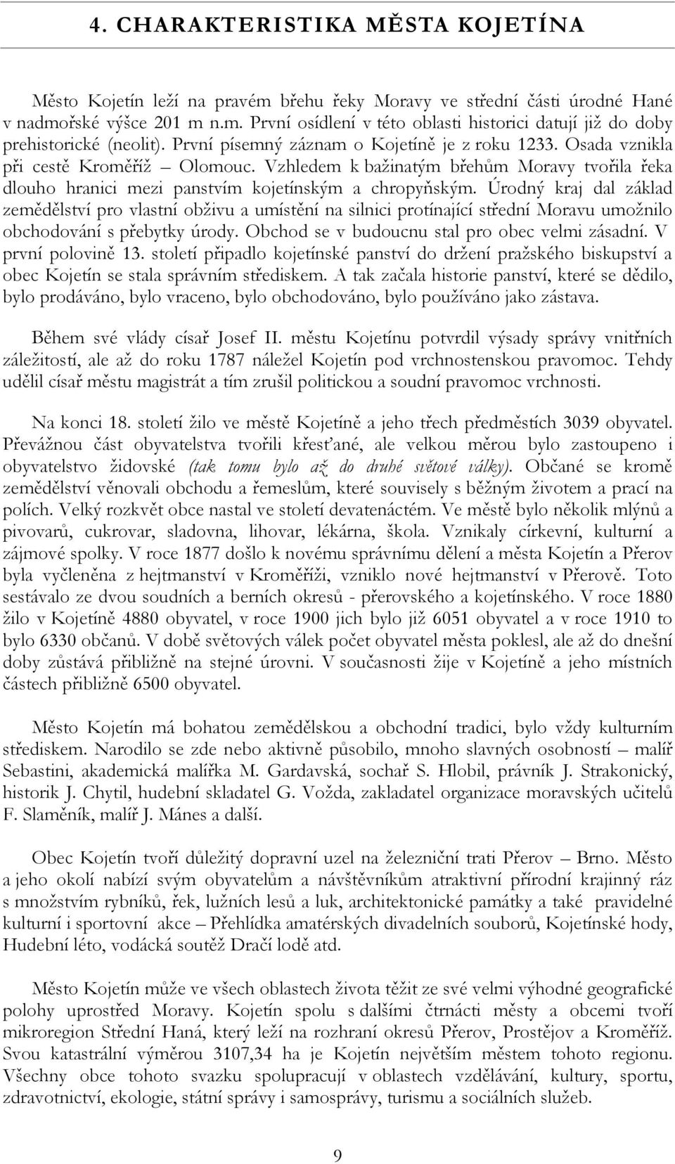 Úrodný kraj dal základ zemědělství pro vlastní obživu a umístění na silnici protínající střední Moravu umožnilo obchodování s přebytky úrody. Obchod se v budoucnu stal pro obec velmi zásadní.