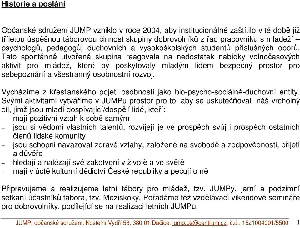 Tato spontánně utvořená skupina reagovala na nedostatek nabídky volnočasových aktivit pro mládež, které by poskytovaly mladým lidem bezpečný prostor pro sebepoznání a všestranný osobnostní rozvoj.