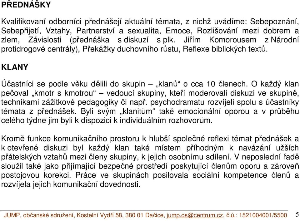 O každý klan pečoval kmotr s kmotrou vedoucí skupiny, kteří moderovali diskuzi ve skupině, technikami zážitkové pedagogiky či např. psychodramatu rozvíjeli spolu s účastníky témata z přednášek.