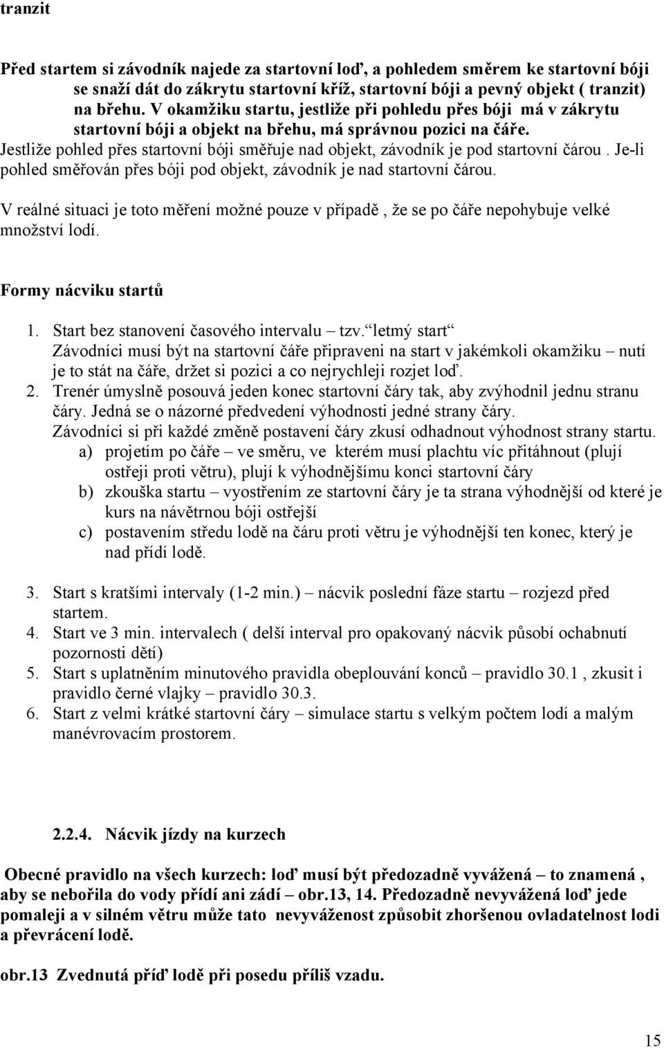 Jestliže pohled přes startovní bóji směřuje nad objekt, závodník je pod startovní čárou. Je-li pohled směřován přes bóji pod objekt, závodník je nad startovní čárou.