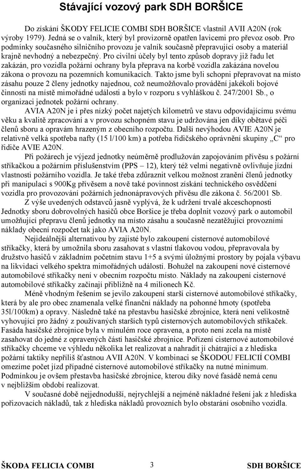 Pro civilní účely byl tento způsob dopravy již řadu let zakázán, pro vozidla požární ochrany byla přeprava na korbě vozidla zakázána novelou zákona o provozu na pozemních komunikacích.