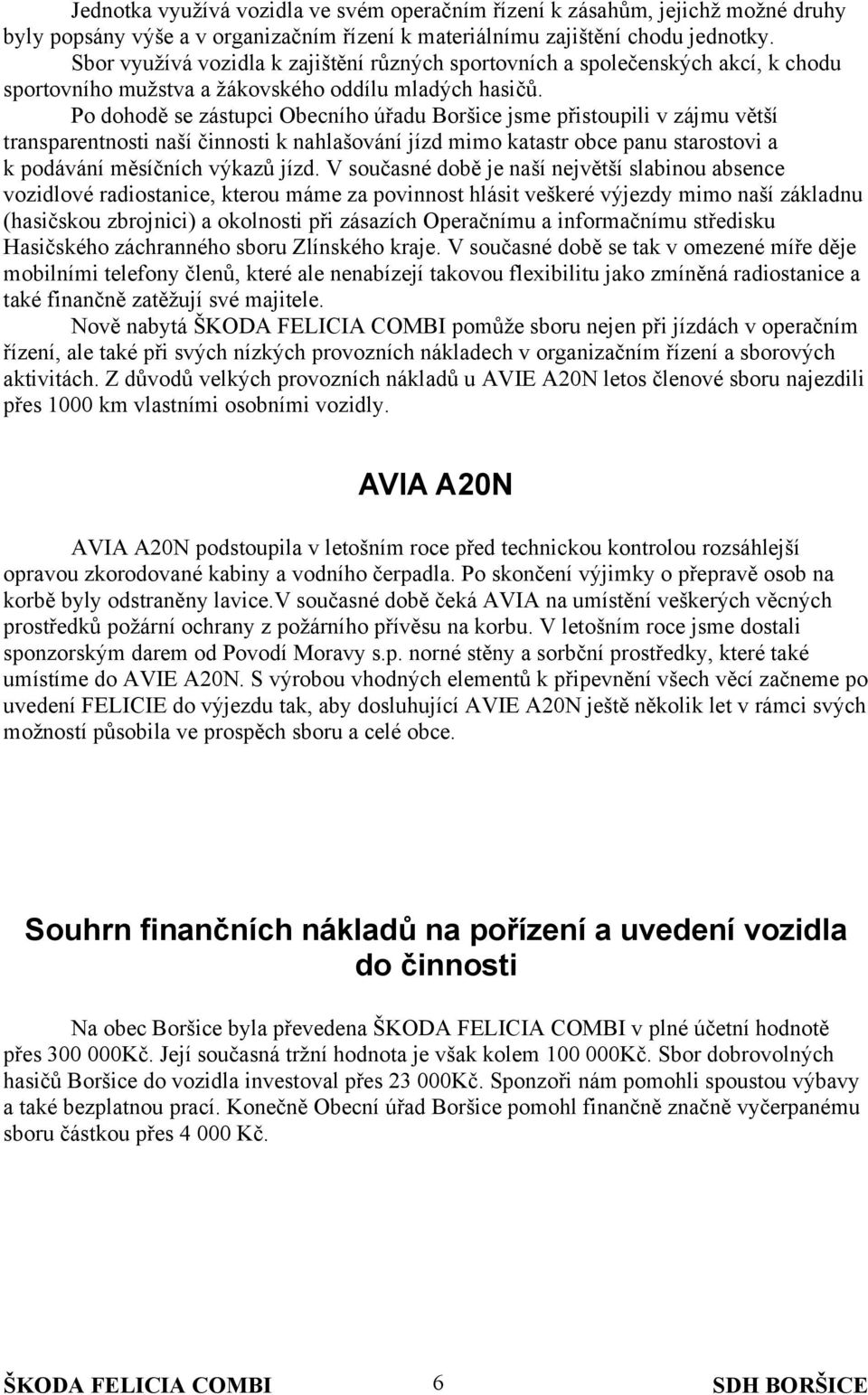 Po dohodě se zástupci Obecního úřadu Boršice jsme přistoupili v zájmu větší transparentnosti naší činnosti k nahlašování jízd mimo katastr obce panu starostovi a k podávání měsíčních výkazů jízd.