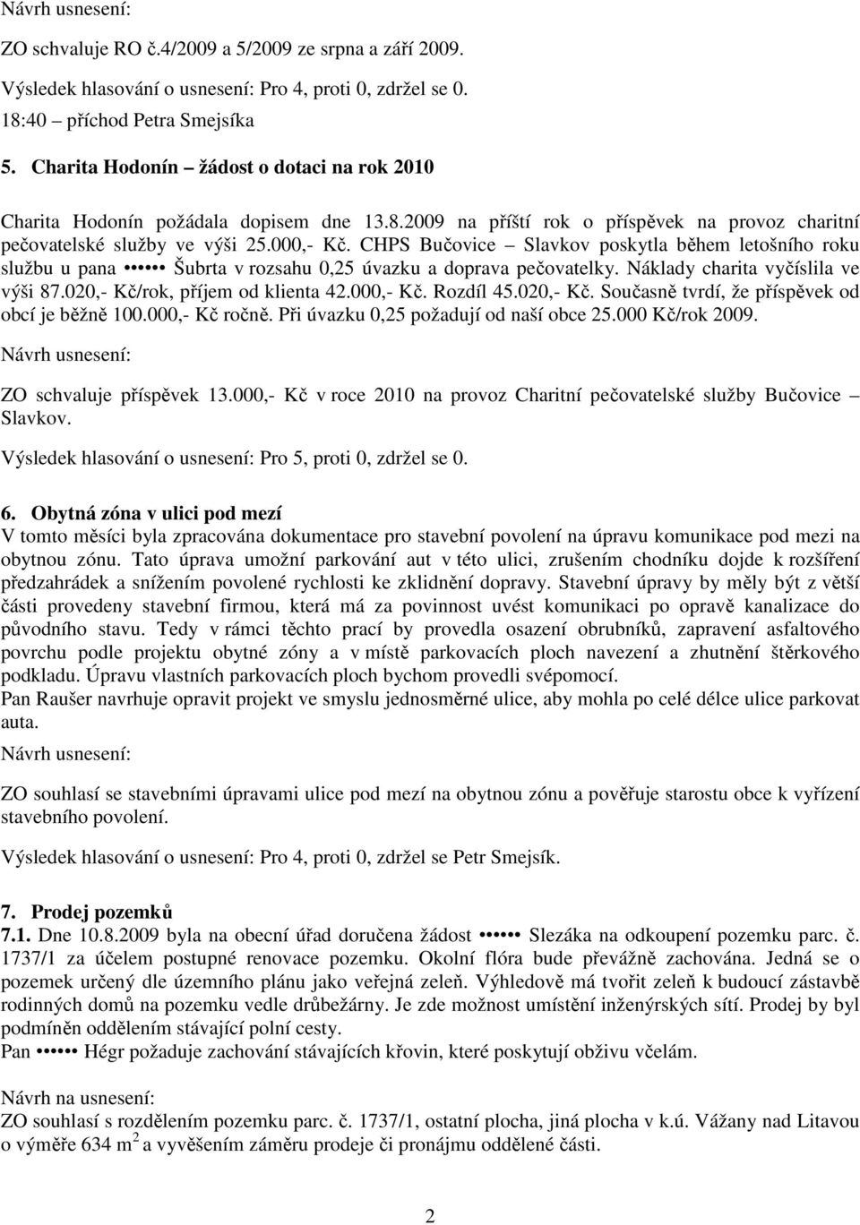 CHPS Bučovice Slavkov poskytla během letošního roku službu u pana Šubrta v rozsahu 0,25 úvazku a doprava pečovatelky. Náklady charita vyčíslila ve výši 87.020,- Kč/rok, příjem od klienta 42.000,- Kč.