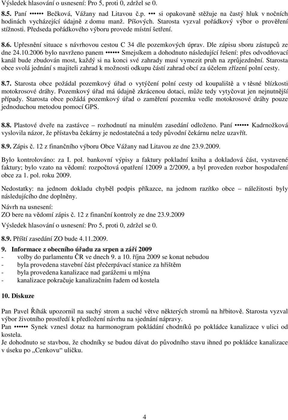 2006 bylo navrženo panem Smejsíkem a dohodnuto následující řešení: přes odvodňovací kanál bude zbudován most, každý si na konci své zahrady musí vymezit pruh na zprůjezdnění.