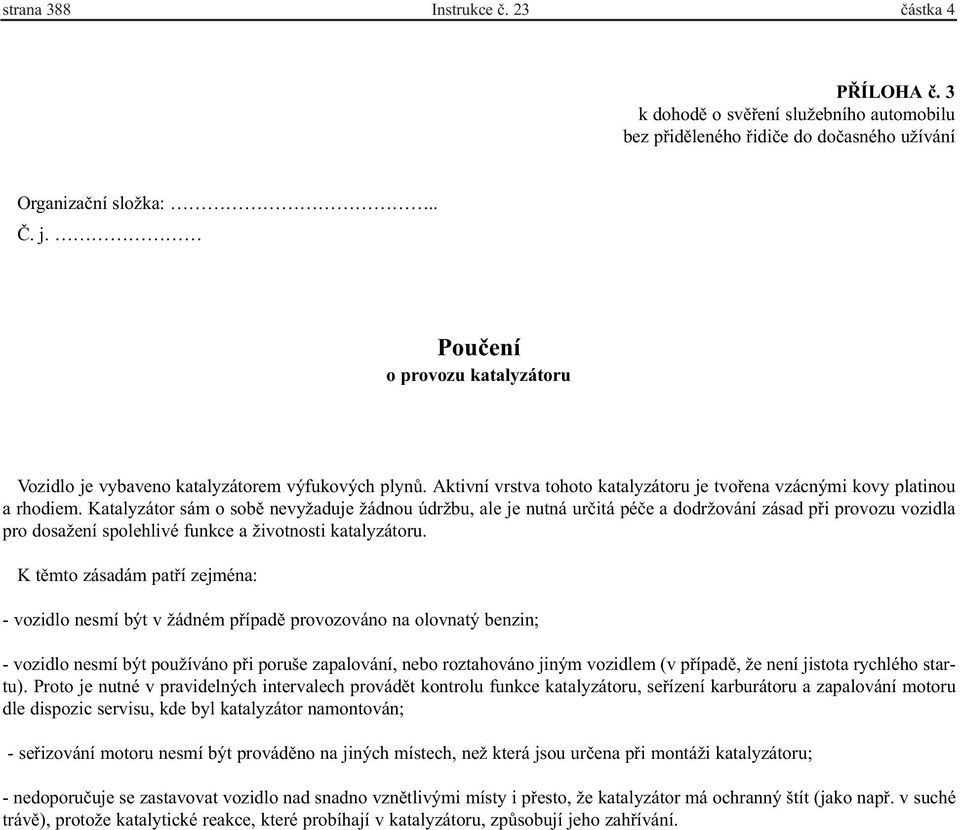 Katalyzátor sám o sobì nevyžaduje žádnou údržbu, ale je nutná urèitá péèe a dodržování zásad pøi provozu vozidla pro dosažení spolehlivé funkce a životnosti katalyzátoru.