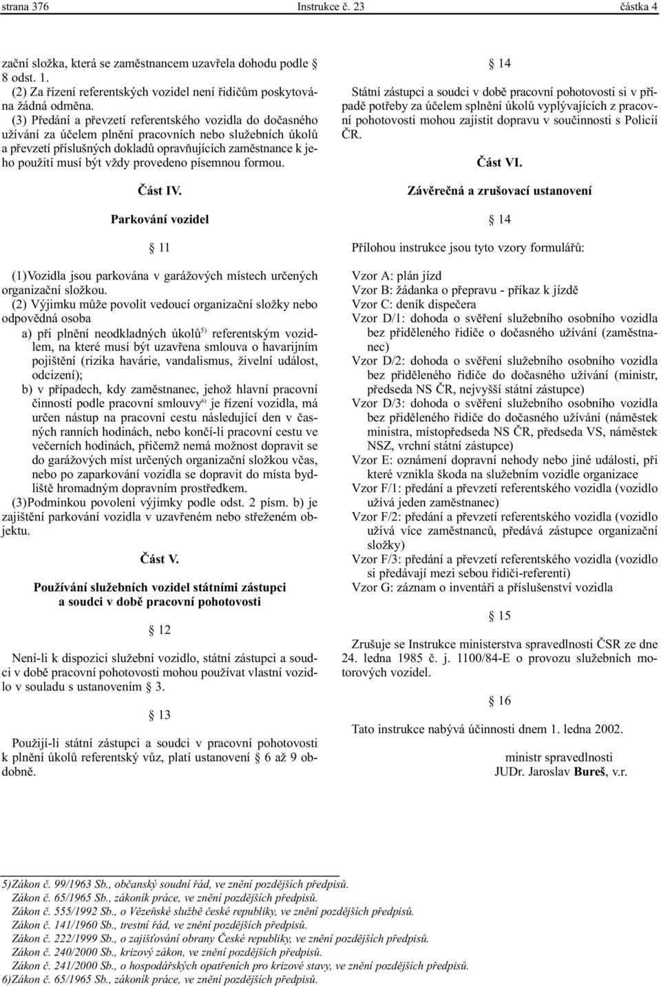 vždy provedeno písemnou formou. Èást IV. Parkování vozidel 11 (1)Vozidla jsou parkována v garážových místech urèených organizaèní složkou.