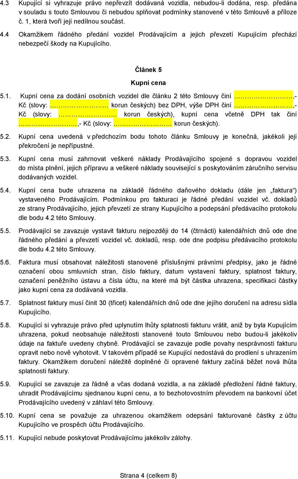 dodání osobních vozidel dle článku 2 této Smlouvy činí,- Kč (slovy: korun českých) bez DPH, výše DPH činí,- Kč (slovy: korun českých), kupní cena včetně DPH tak činí,- Kč (slovy: korun českých). 5.2. Kupní cena uvedená v předchozím bodu tohoto článku Smlouvy je konečná, jakékoli její překročení je nepřípustné.