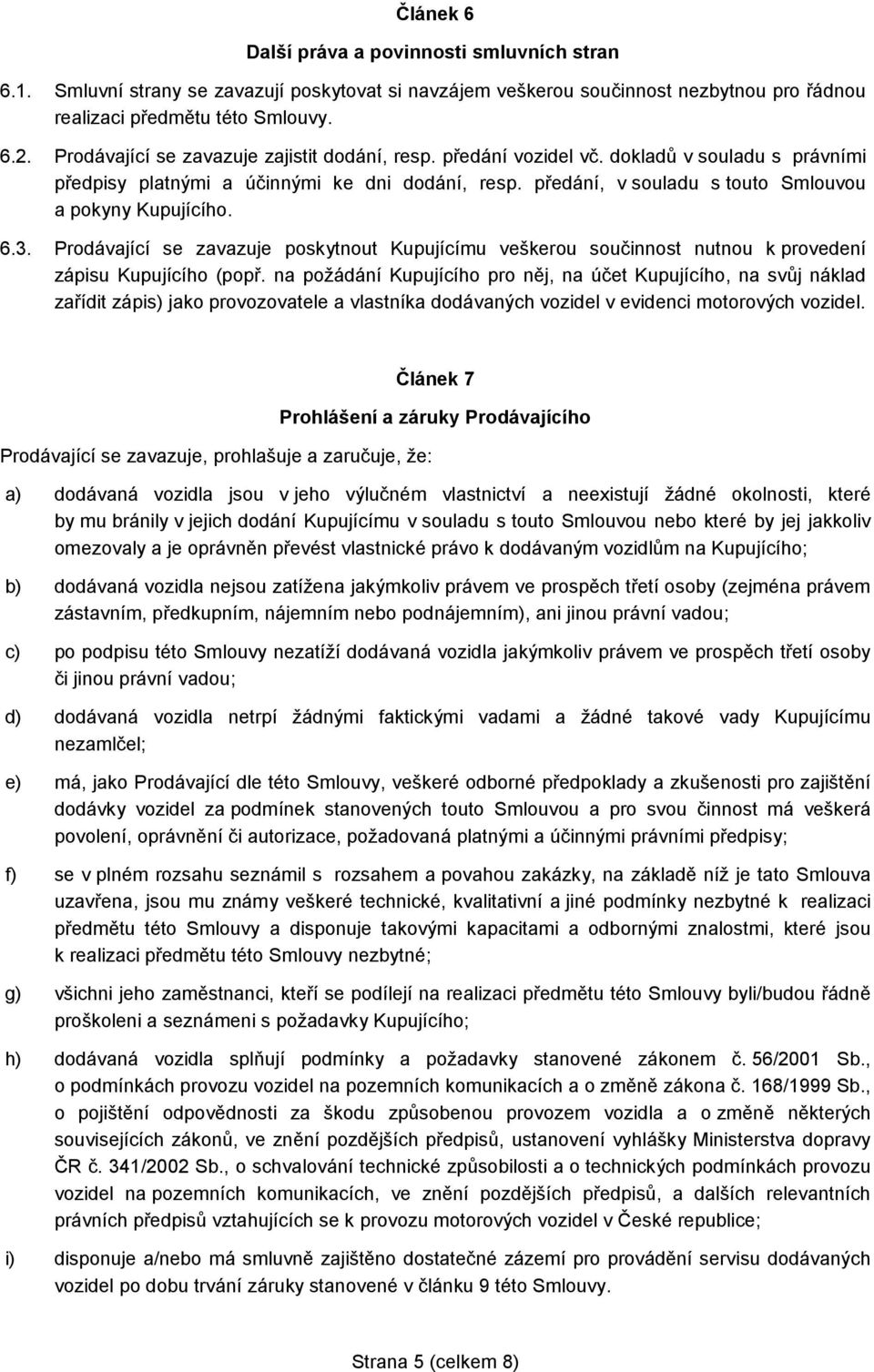 předání, v souladu s touto Smlouvou a pokyny Kupujícího. 6.3. Prodávající se zavazuje poskytnout Kupujícímu veškerou součinnost nutnou k provedení zápisu Kupujícího (popř.