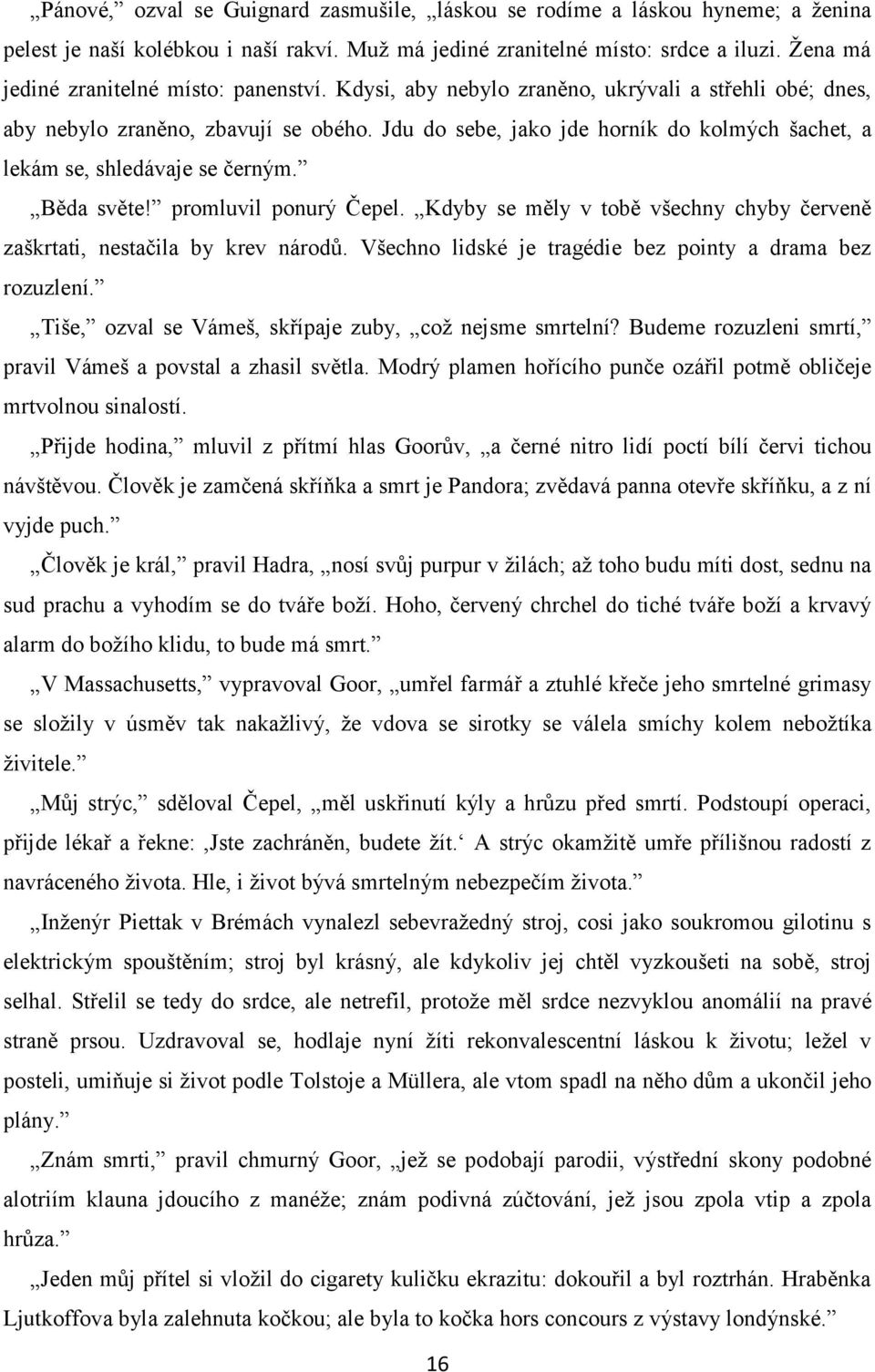 Jdu do sebe, jako jde horník do kolmých šachet, a lekám se, shledávaje se černým. Běda světe! promluvil ponurý Čepel. Kdyby se měly v tobě všechny chyby červeně zaškrtati, nestačila by krev národů.