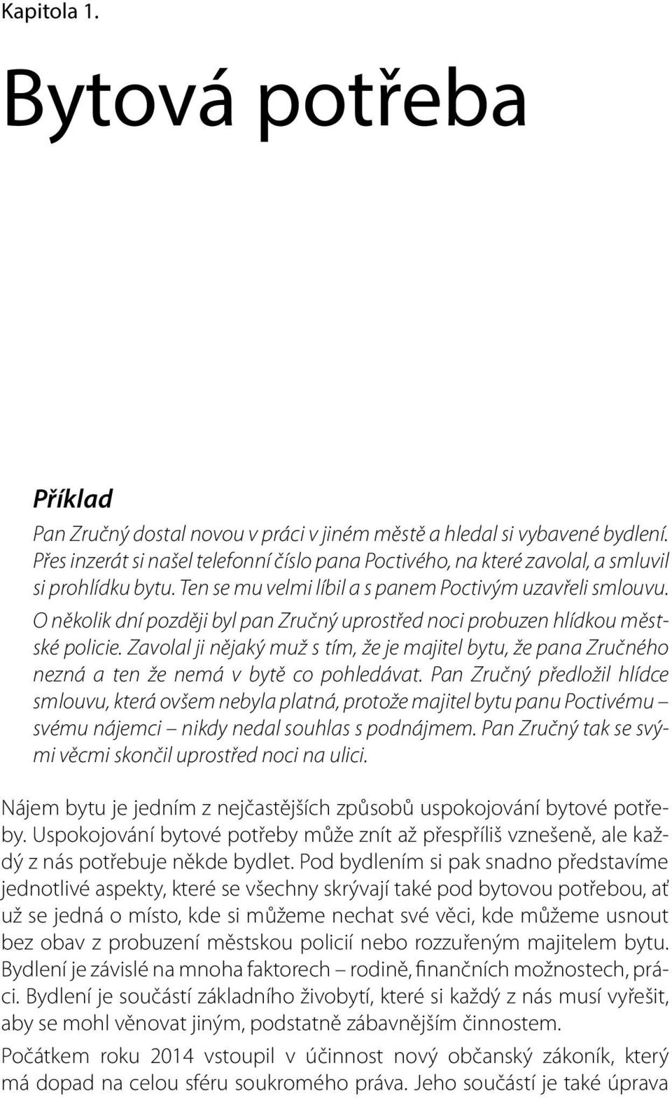 O několik dní později byl pan Zručný uprostřed noci probuzen hlídkou městské policie. Zavolal ji nějaký muž s tím, že je majitel bytu, že pana Zručného nezná a ten že nemá v bytě co pohledávat.