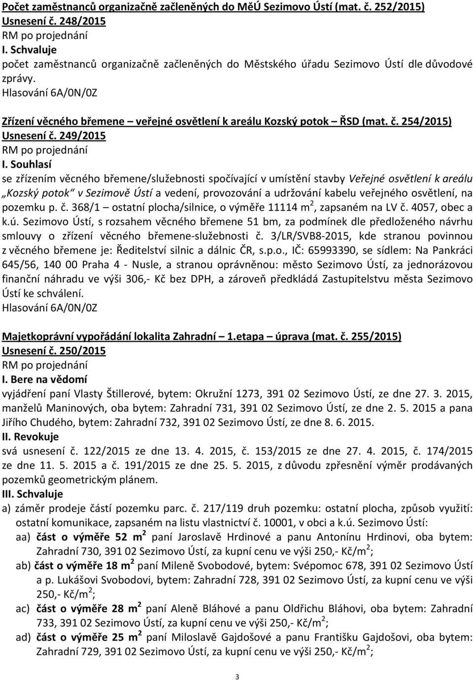 Souhlasí se zřízením věcného břemene/služebnosti spočívající v umístění stavby Veřejné osvětlení k areálu Kozský potok v Sezimově Ústí a vedení, provozování a udržování kabelu veřejného osvětlení, na