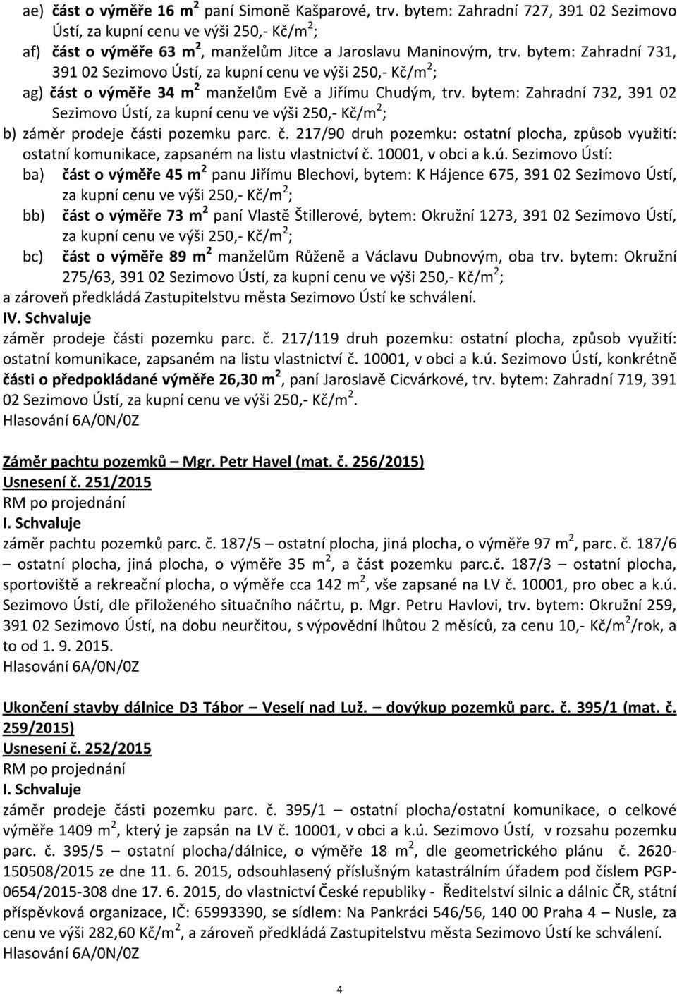 bytem: Zahradní 731, 391 02 Sezimovo Ústí, za kupní cenu ve výši 250,- Kč/m 2 ; ag) část o výměře 34 m 2 manželům Evě a Jiřímu Chudým, trv.