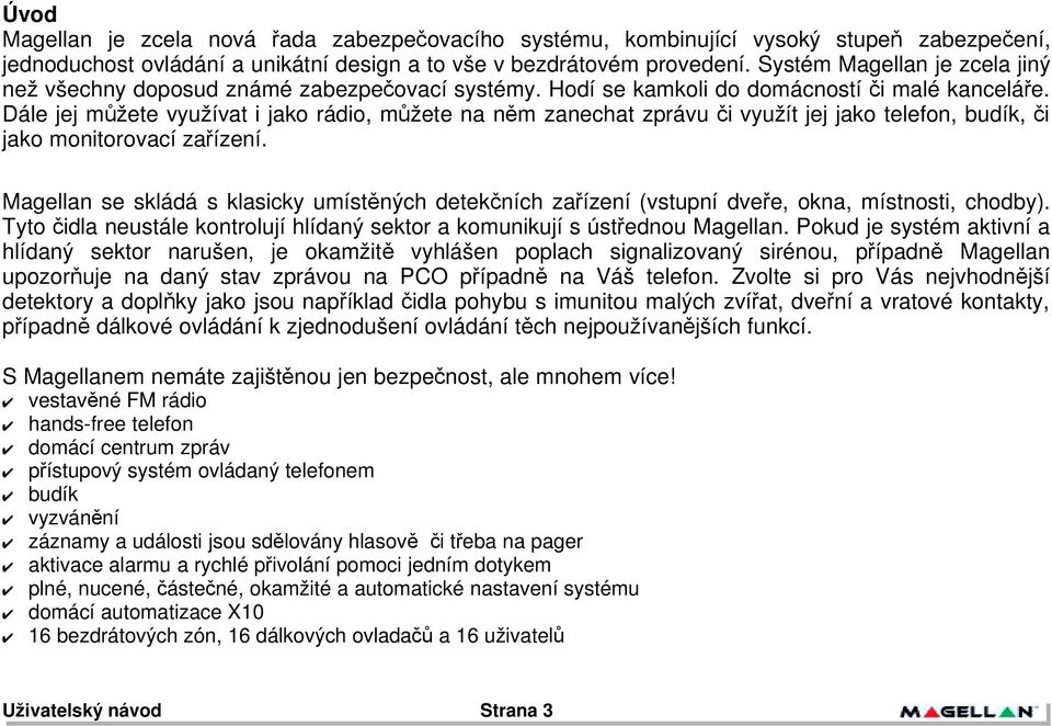 ízení. Magellan se skládá s klasicky umíst"ných detek$ních za!ízení (vstupní dve!e, okna, místnosti, chodby). Tyto $idla neustále kontrolují hlídaný sektor a komunikují s úst!ednou Magellan.