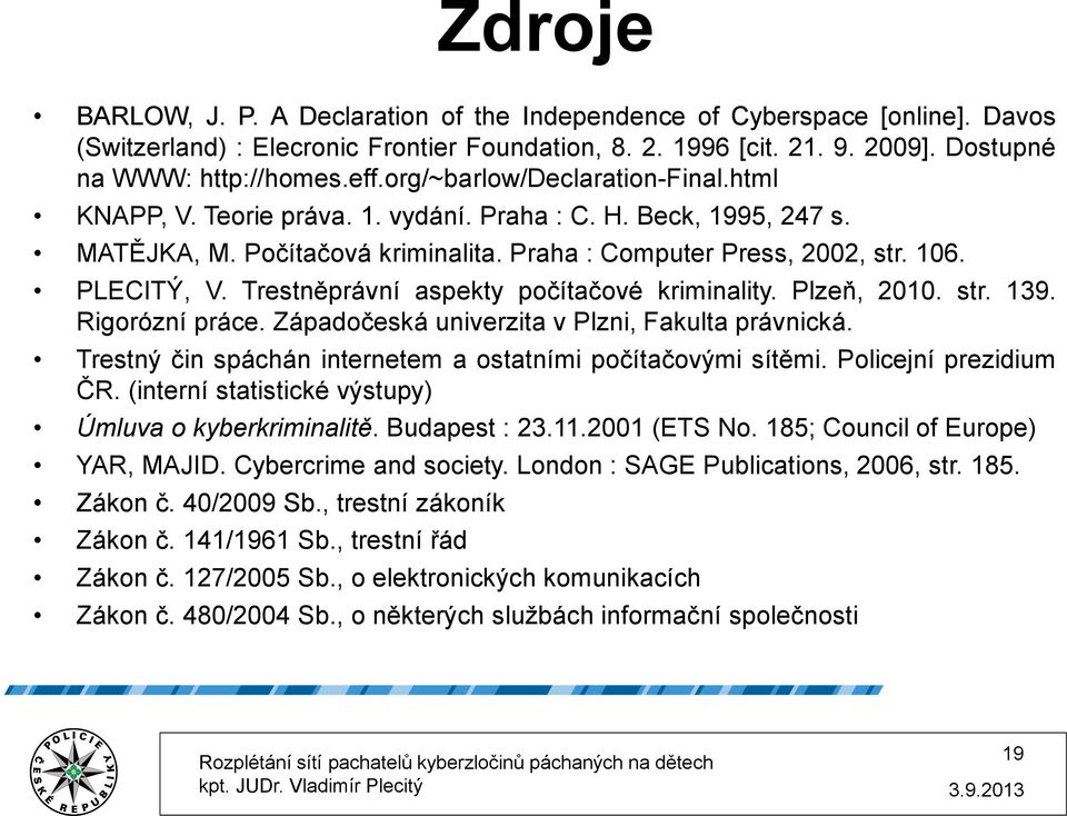 Trestněprávní aspekty počítačové kriminality. Plzeň, 2010. str. 139. Rigorózní práce. Západočeská univerzita v Plzni, Fakulta právnická. Trestný čin spáchán internetem a ostatními počítačovými sítěmi.