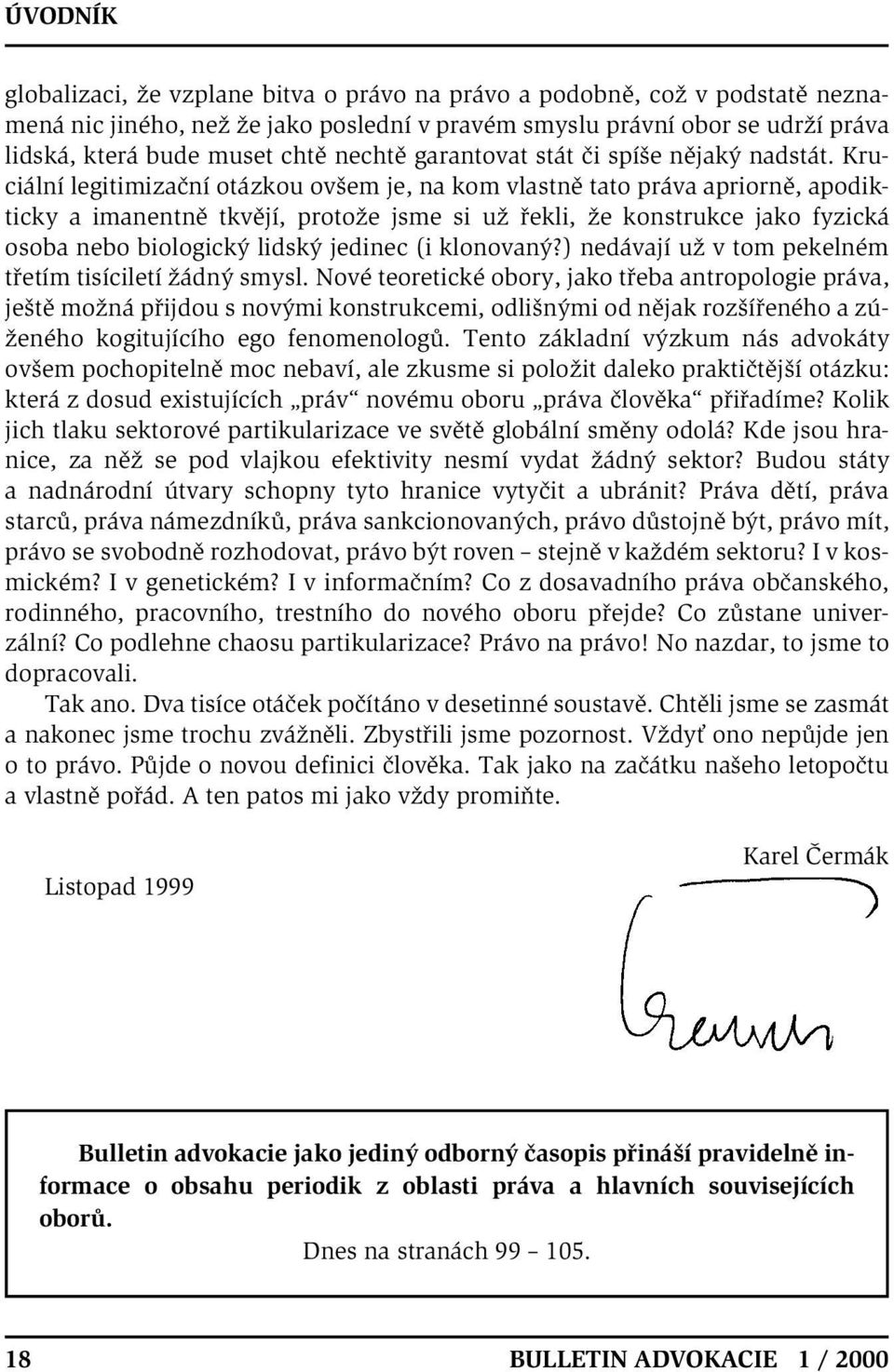 Kruciální legitimizační otázkou ovšem je, na kom vlastně tato práva apriorně, apodikticky a imanentně tkvějí, protože jsme si už řekli, že konstrukce jako fyzická osoba nebo biologický lidský jedinec