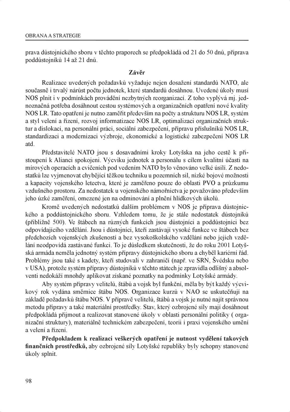 Uvedené úkoly musí NOS plnit i v podmínkách provádění nezbytných reorganizací. Z toho vyplývá mj. jednoznačná potřeba dosáhnout cestou systémových a organizačních opatření nové kvality NOS LR.