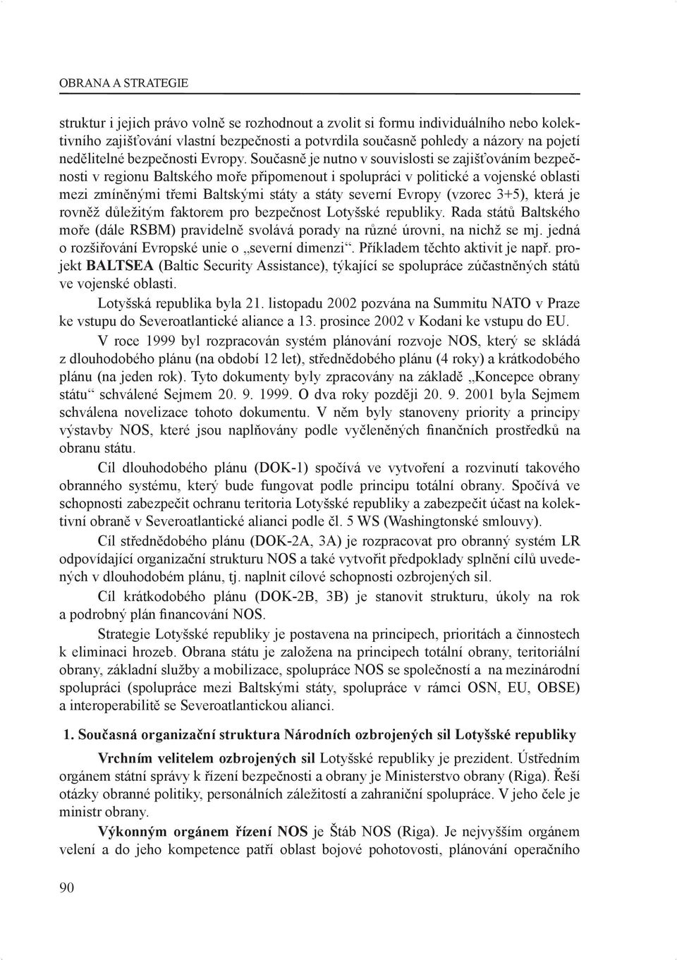 Současně je nutno v souvislosti se zajišťováním bezpečnosti v regionu Baltského moře připomenout i spolupráci v politické a vojenské oblasti mezi zmíněnými třemi Baltskými státy a státy severní