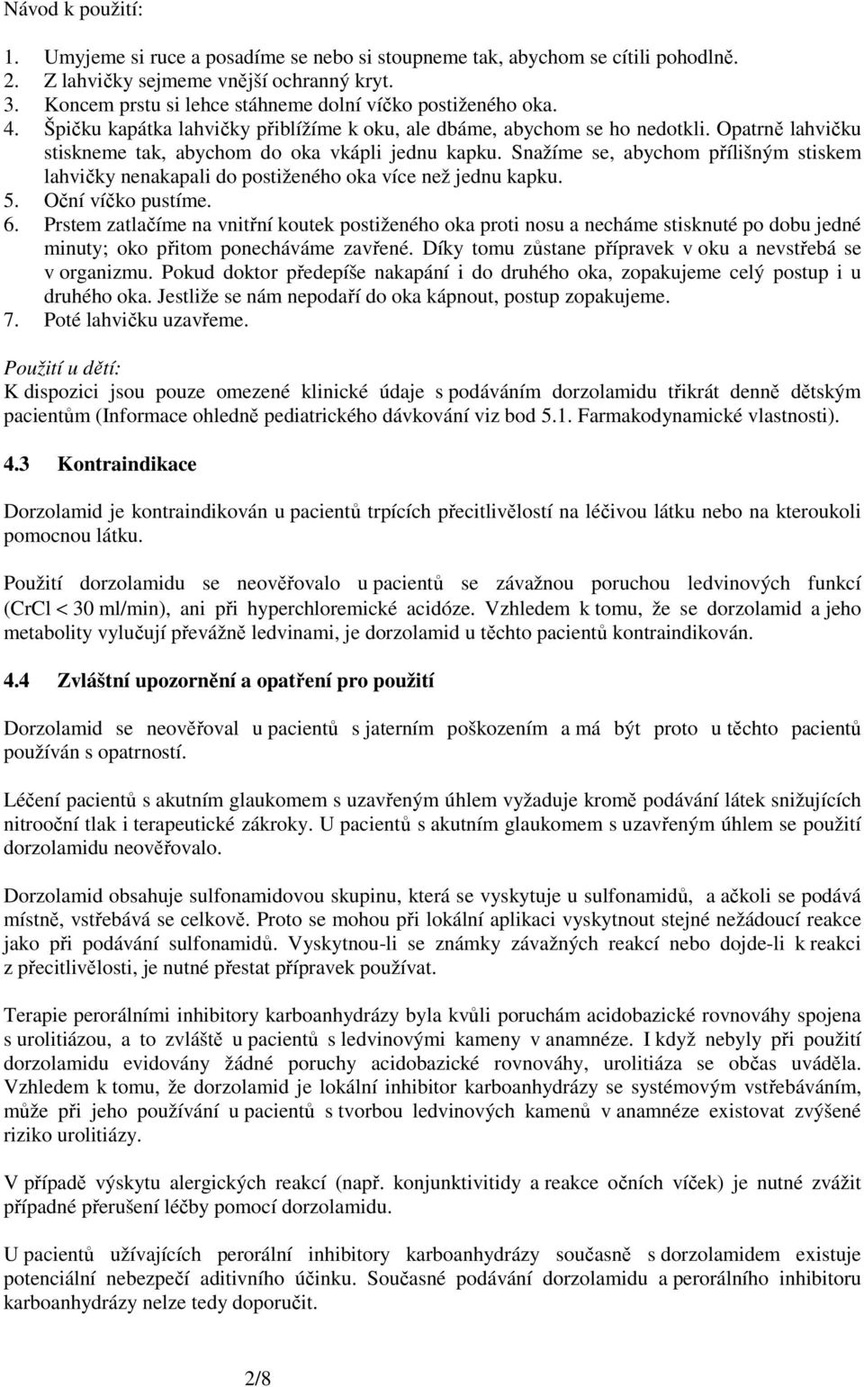 Opatrně lahvičku stiskneme tak, abychom do oka vkápli jednu kapku. Snažíme se, abychom přílišným stiskem lahvičky nenakapali do postiženého oka více než jednu kapku. 5. Oční víčko pustíme. 6.