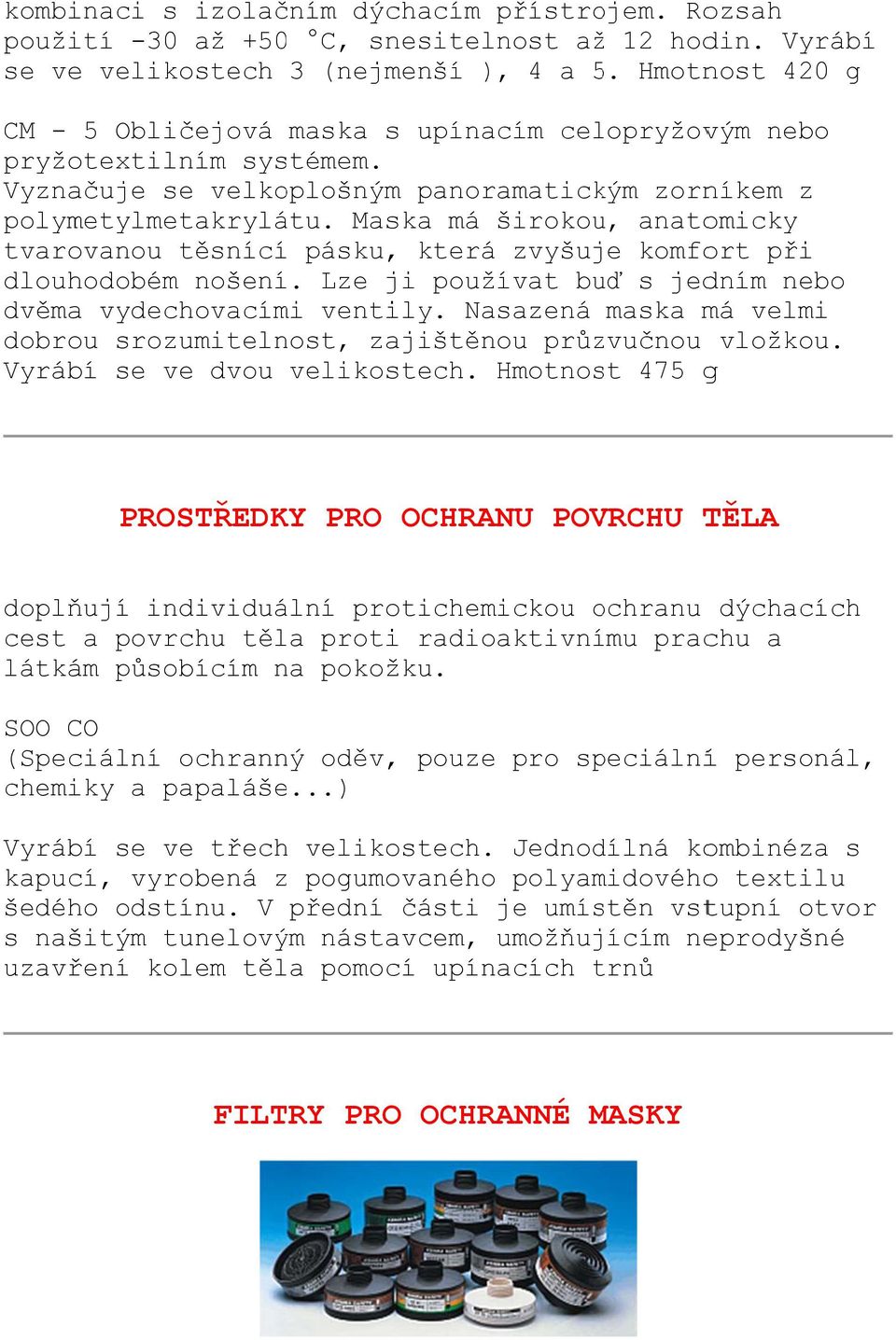 Maska má širokou u, anatomicky tvarovanou těsnícíí pásku,, která zvyšuje komfort při dlouhodobém nošení. Lze ji používat buď s jedním nebo dvěma vydechovacími ventily.