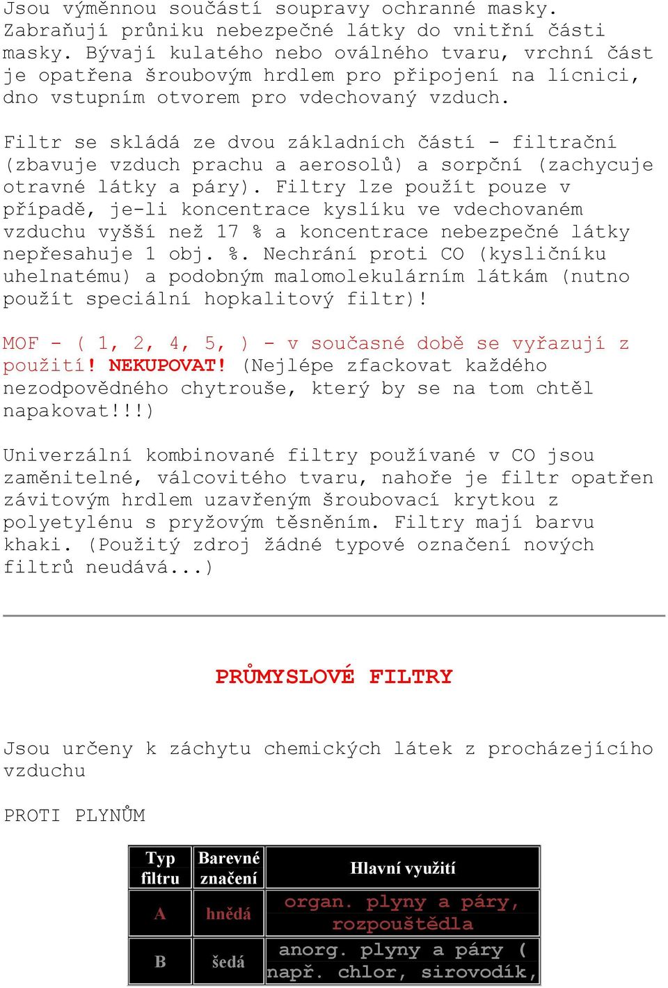 Filtr se skládá ze dvou základních částí - filtrační (zbavuje vzduch prachu a aerosolů) a sorpční (zachycuje otravné látky a páry).