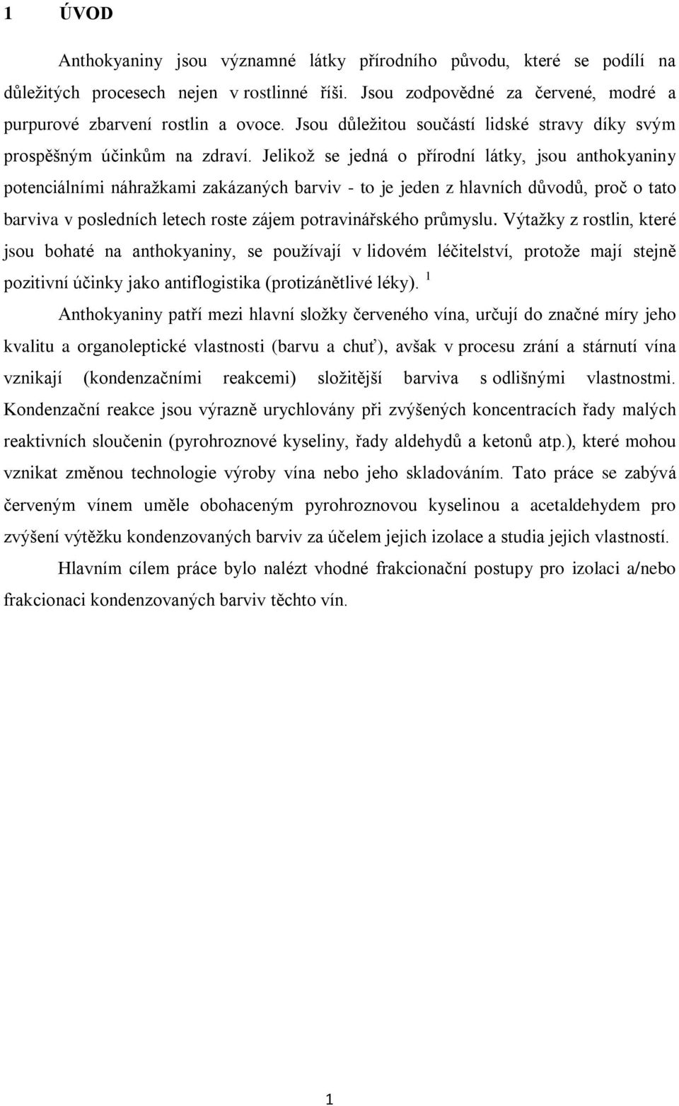 Jelikoţ se jedná o přírodní látky, jsou anthokyaniny potenciálními náhraţkami zakázaných barviv - to je jeden z hlavních důvodů, proč o tato barviva v posledních letech roste zájem potravinářského