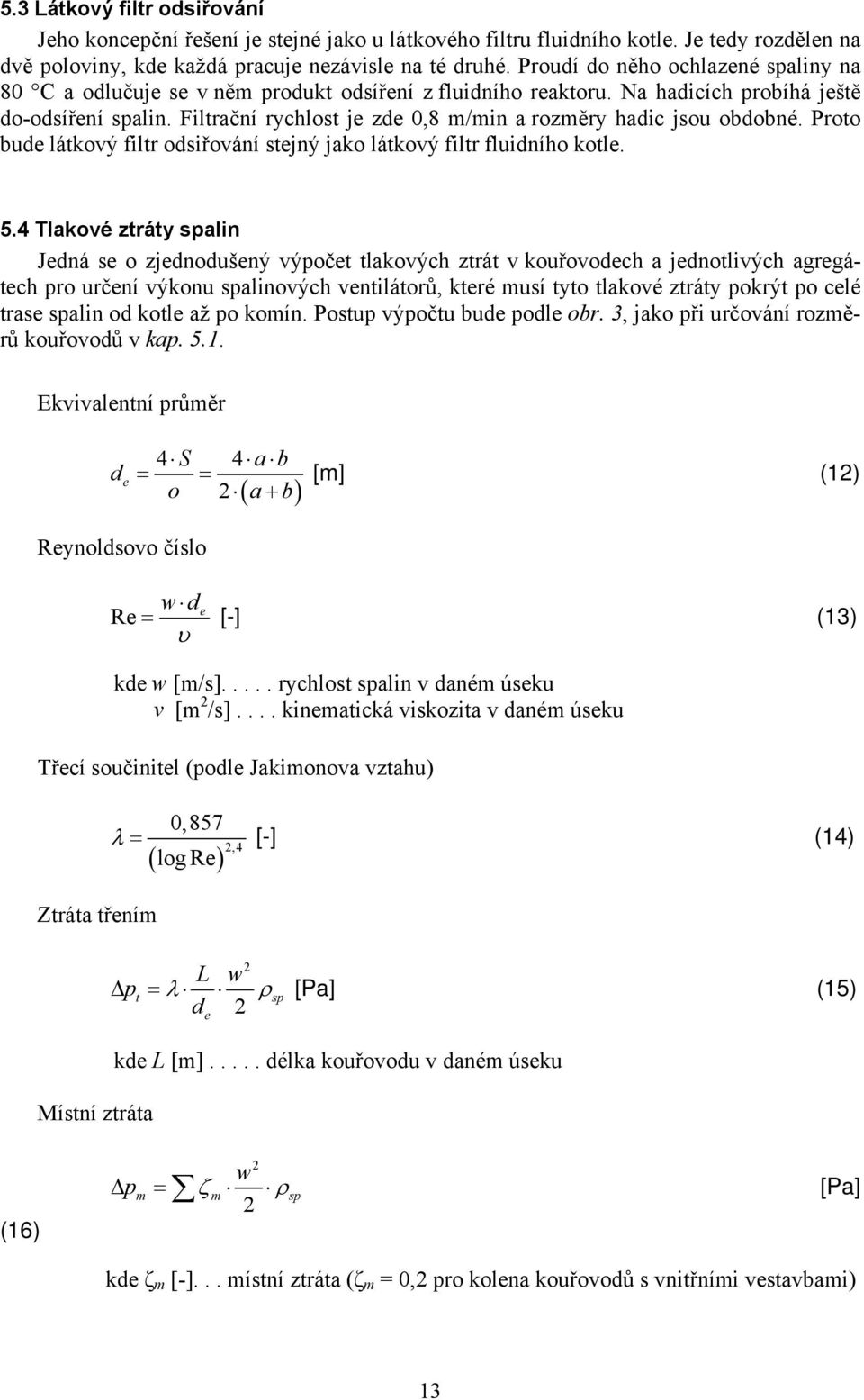 Filtrační rychlost je zde 0,8 m/min a rozměry hadic jsou obdobné. Proto bude látkový filtr odsiřování stejný jako látkový filtr fluidního kotle. 5.