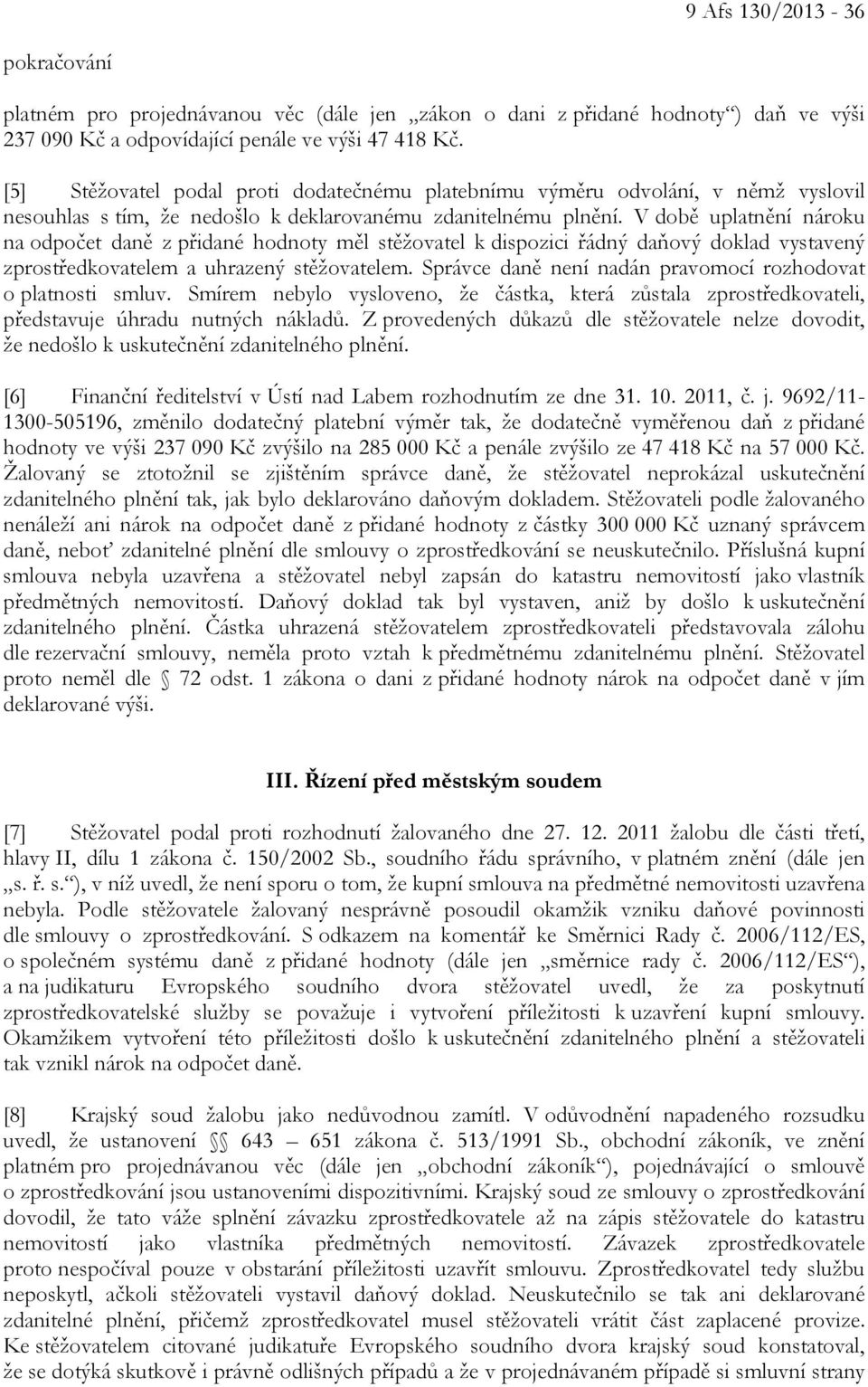 V době uplatnění nároku na odpočet daně z přidané hodnoty měl stěžovatel k dispozici řádný daňový doklad vystavený zprostředkovatelem a uhrazený stěžovatelem.