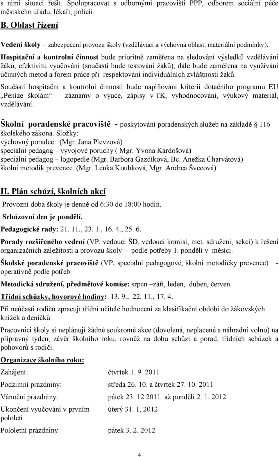 Hospitační a kontrolní činnost bude prioritně zaměřena na sledování výsledků vzdělávání ţáků, efektivitu vyučování (součástí bude testování ţáků), dále bude zaměřena na vyuţívání účinných metod a