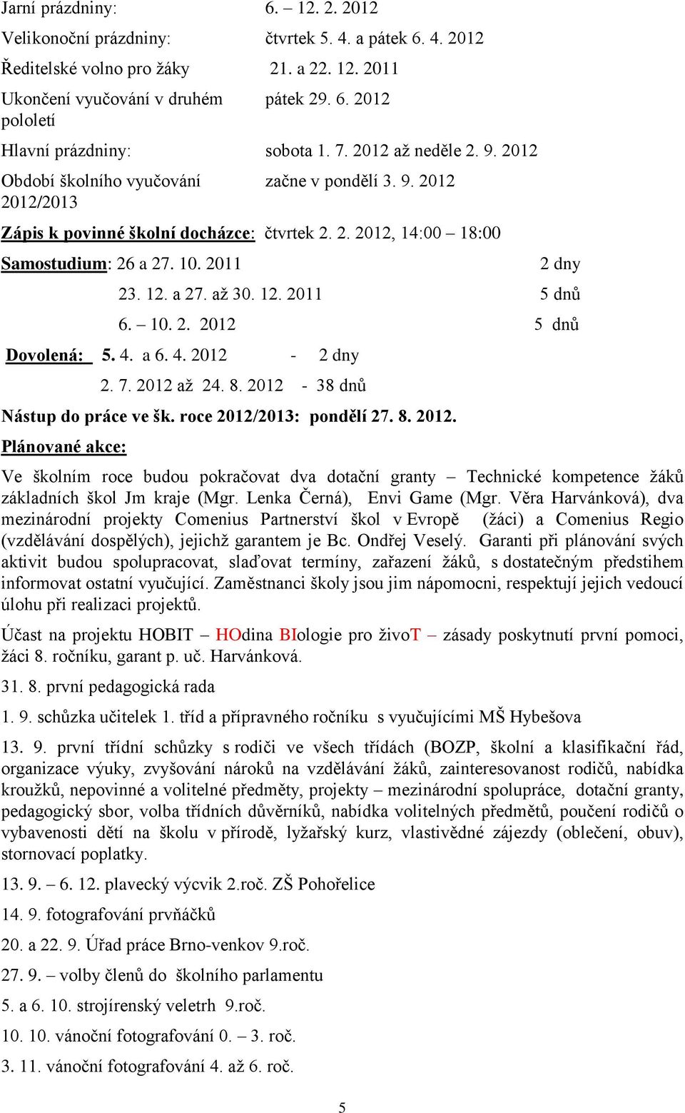 12. a 27. aţ 30. 12. 2011 5 dnů 6. 10. 2. 2012 5 dnů Dovolená: 5. 4. a 6. 4. 2012-2 dny 2. 7. 2012 aţ 24. 8. 2012-38 dnů Nástup do práce ve šk. roce 2012/2013: pondělí 27. 8. 2012. Plánované akce: Ve školním roce budou pokračovat dva dotační granty Technické kompetence ţáků základních škol Jm kraje (Mgr.