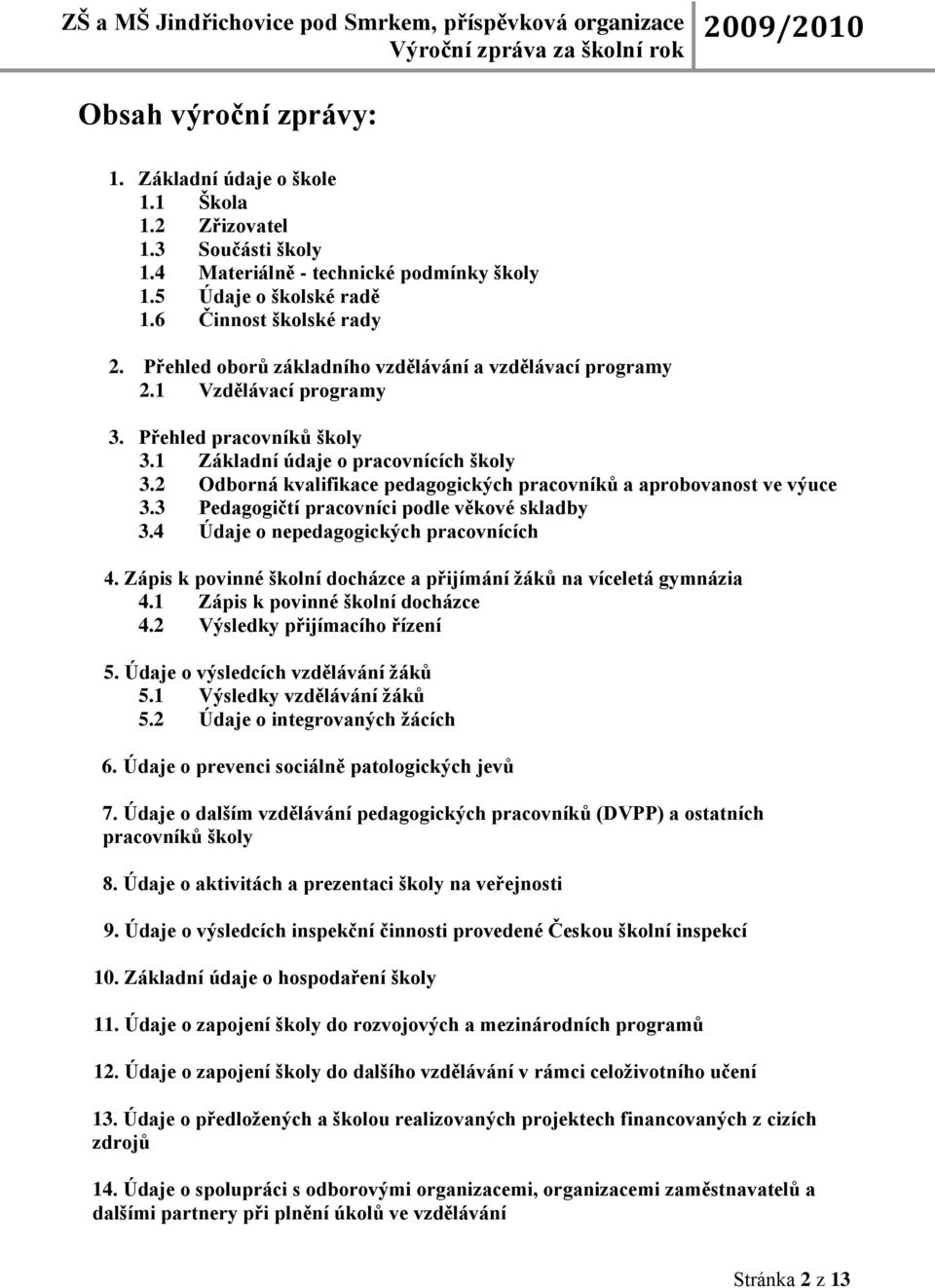 2 Odborná kvalifikace pedagogických pracovníků a aprobovanost ve výuce 3.3 Pedagogičtí pracovníci podle věkové skladby 3.4 Údaje o nepedagogických pracovnících 4.