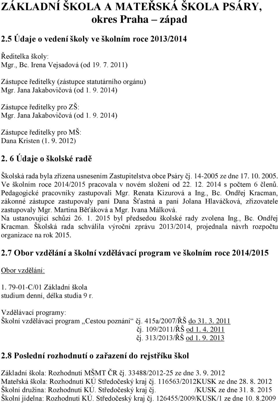 6 Údaje o školské radě Školská rada byla zřízena usnesením Zastupitelstva obce Psáry čj. 14-2005 ze dne 17. 10. 2005. Ve školním roce 2014/2015 pracovala v novém složení od 22. 12.