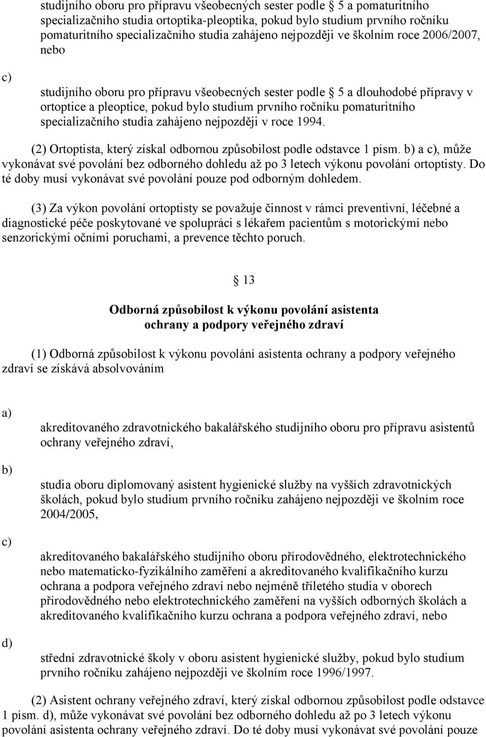 specializačního studia zahájeno nejpozději v roce 1994. (2) Ortoptista, který získal odbornou způsobilost podle odstavce 1 písm.