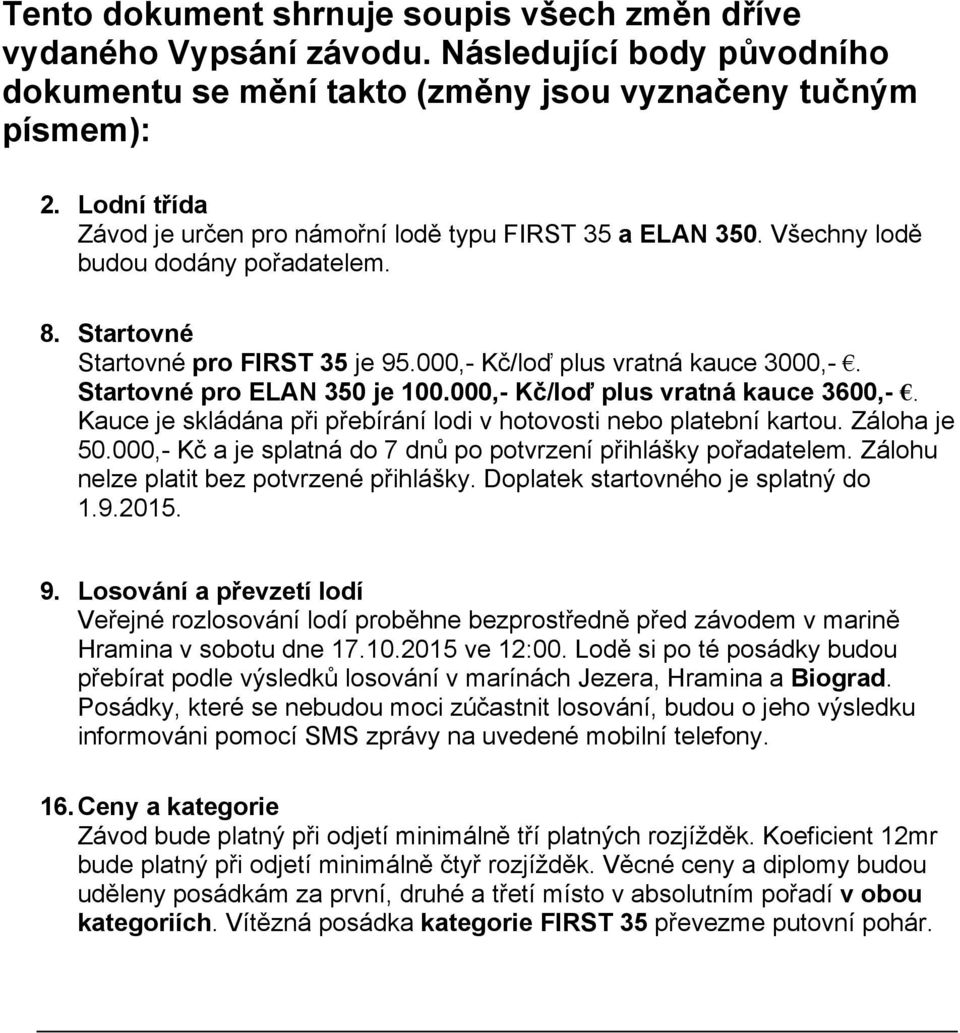 Startovné pro ELAN 350 je 100.000,- Kč/loď plus vratná kauce 3600,-. Kauce je skládána při přebírání lodi v hotovosti nebo platební kartou. Záloha je 50.