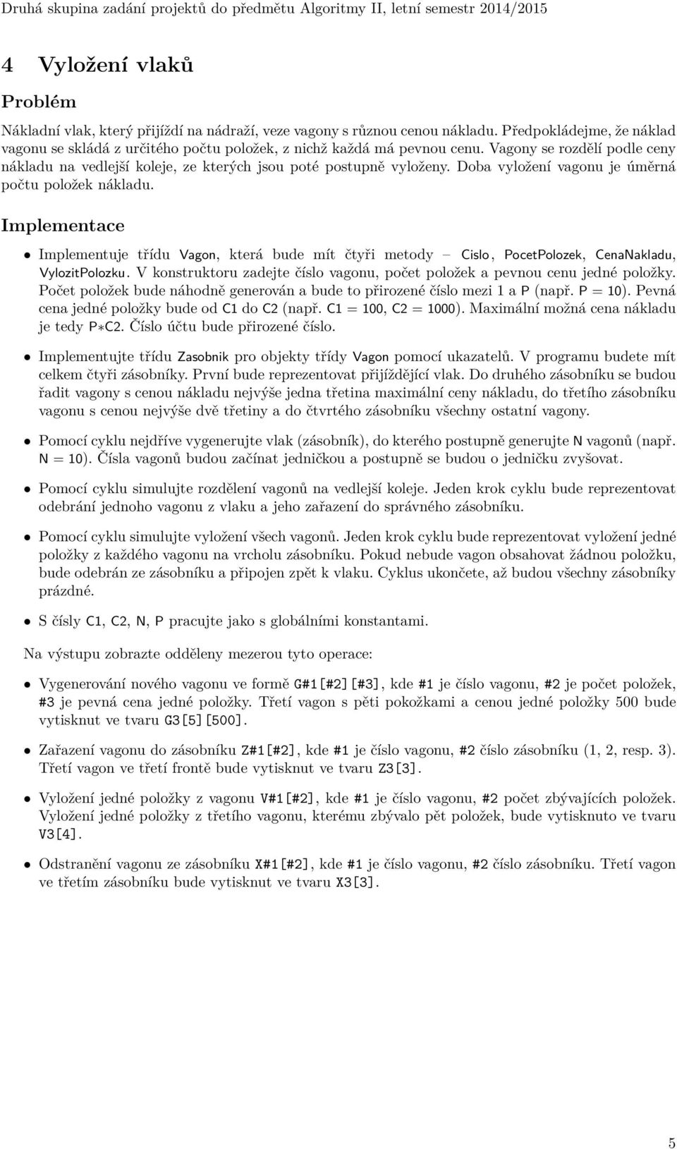 Implementuje třídu Vagon, která bude mít čtyři metody Cislo, PocetPolozek, CenaNakladu, VylozitPolozku. V konstruktoru zadejte číslo vagonu, počet položek a pevnou cenu jedné položky.