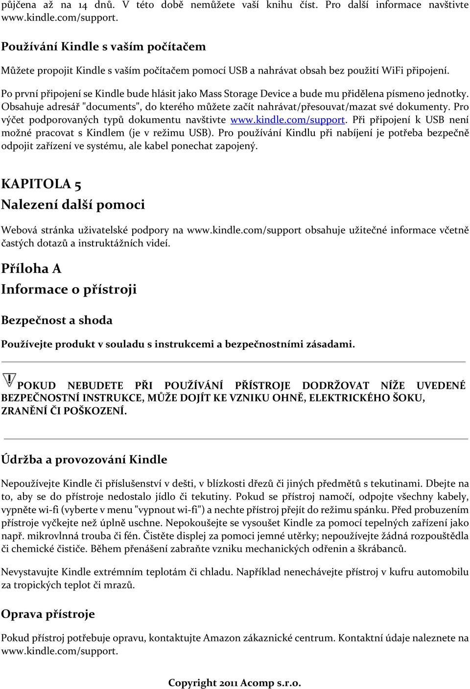 Po první připojení se Kindle bude hlásit jako Mass Storage Device a bude mu přidělena písmeno jednotky. Obsahuje adresář "documents", do kterého můžete začít nahrávat/přesouvat/mazat své dokumenty.