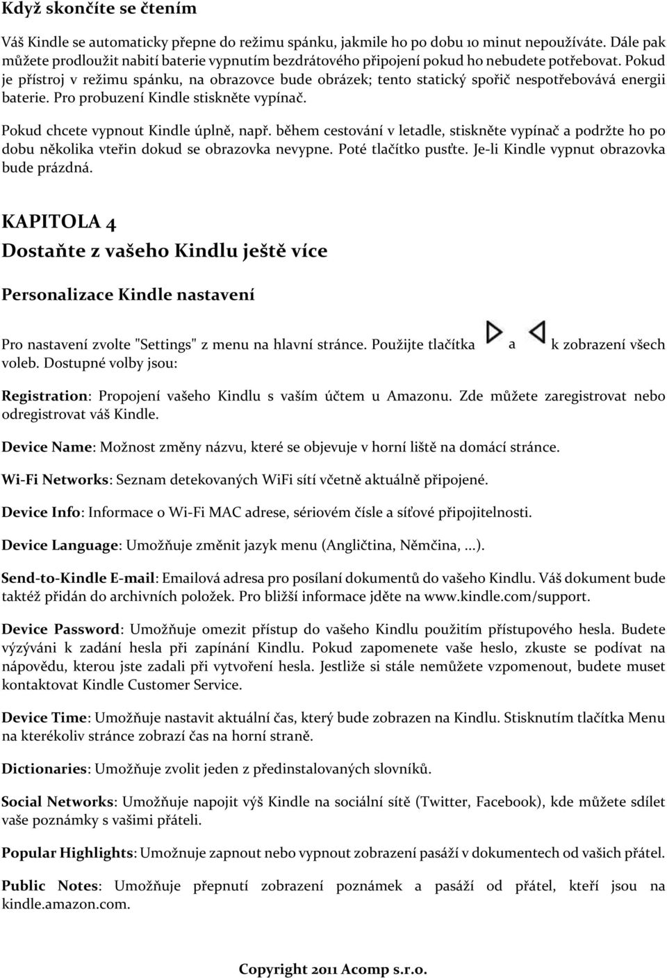 Pokud je přístroj v režimu spánku, na obrazovce bude obrázek; tento statický spořič nespotřebovává energii baterie. Pro probuzení Kindle stiskněte vypínač. Pokud chcete vypnout Kindle úplně, např.